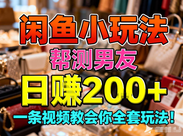 闲鱼小玩法，帮测男友，日入2张，一条视频教会你全套玩法-课程网