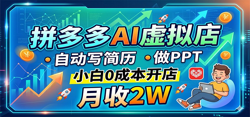 拼多多AI虚拟店，自动写简历做PPT，小白0成本开店，月收2W稳如狗-课程网