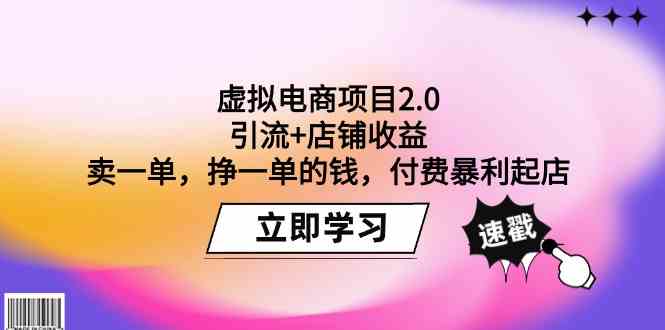 （9645期）虚拟电商项目2.0：引流+店铺收益 卖一单，挣一单的钱，付费暴利起店-课程网