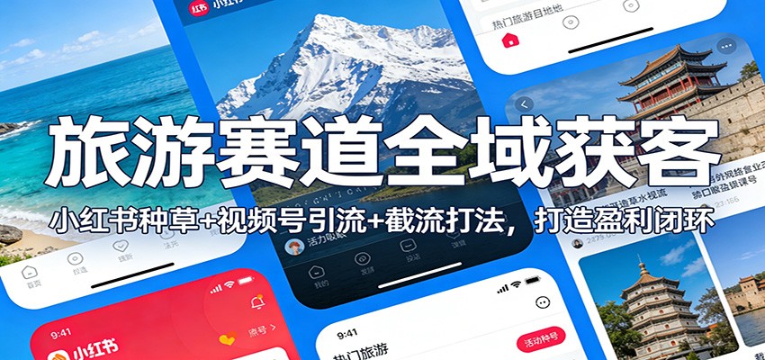 旅游赛道全域获客：小红书种草+视频号引流+截流打法，打造盈利闭环-课程网