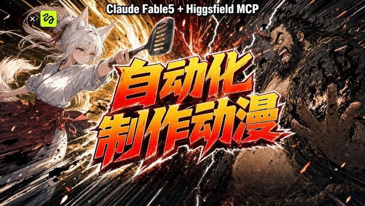 AI自动化动漫制作！Claude Fable 5接入Higgsfield MCP，直接生成完整创意内容-课程网