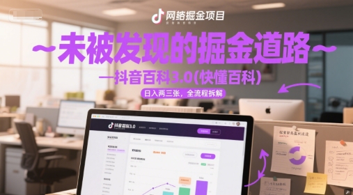 未被发现的掘金道路—抖音百科3.0(快懂百科)日入两三张，全流程拆解-课程网