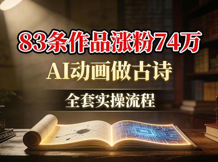 AI动画做古诗，83条作品涨粉74W，全套实操流程-课程网