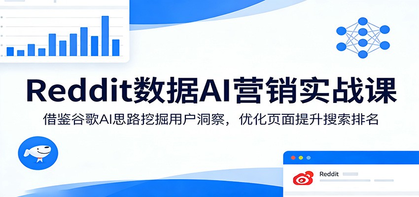 Reddit数据AI营销实战课：借鉴谷歌AI思路挖掘用户洞察，优化页面提升搜索排名-课程网