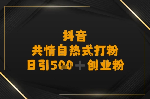 日引500+创业粉，抖音共情自热式打粉-课程网