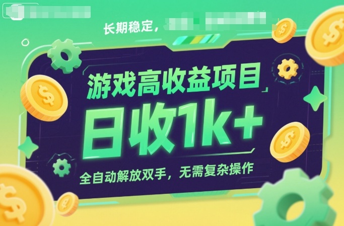 游戏高收益项目，长期稳定，日收1k+，全自动解放双手，无需复杂操作【揭秘】-课程网
