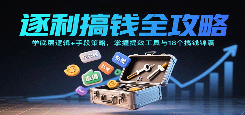 逐利搞钱全攻略：学底层逻辑+手段策略，掌握提效工具与18个搞钱锦囊(更新11月)-课程网