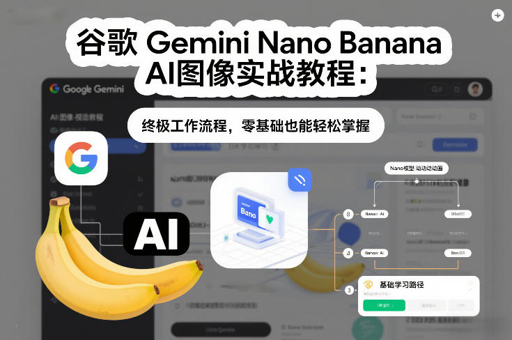 谷歌Gemini Nano Banana AI图像实战教程：终极工作流程，零基础也能轻松掌握-课程网