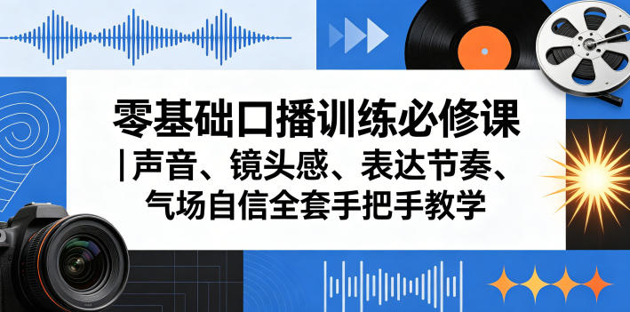 零基础口播训练必修课｜声音、镜头感、表达节奏、气场自信全套手把手教学-课程网