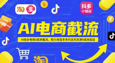 AI电商截流项目，AI结合电商0成本截流，助力淘宝多多抖店无货源0成本起店-课程网
