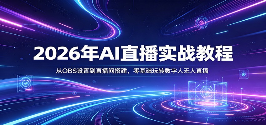 2026年AI直播实战教程：从OBS设置到直播间搭建，零基础玩转数字人无人直播-课程网