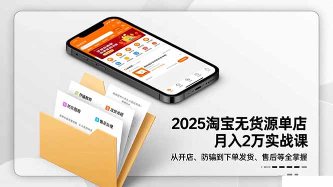 2025淘宝无货源单店月入2万-更11月：从开店、防骗到下单发货、售后全掌握-课程网