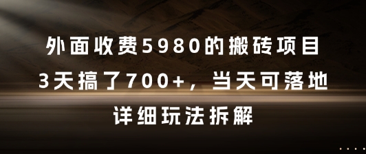 外面收费5980的搬砖项目，3天搞了7张+，当天可落地，详细玩法拆解【揭秘】-课程网