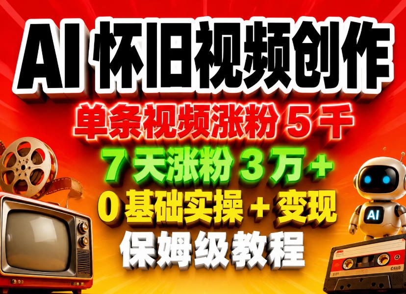 AI怀旧视频创作，单条视频涨粉5千，7天涨粉3W+，0基础实操+变现保姆级教程-课程网