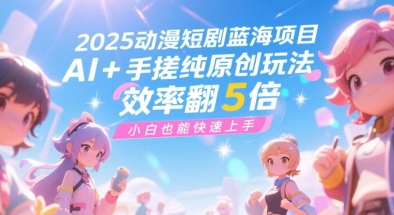 2025动漫短剧蓝海项目，AI+手搓纯原创玩法，效率翻5倍，小白也能快速上手-课程网