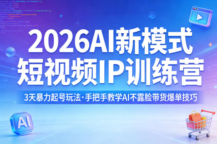 2026AI新模式短视频IP训练营，3天暴力起号玩法，手把手教学AI不露脸带货爆单技巧-课程网