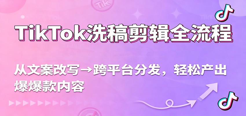 TikTok洗稿剪辑全流程，从文案改写到跨平台分发，轻松产出爆款内容，流量翻倍不是梦-课程网