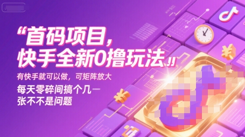 首码项目，快手全新0撸玩法，有快手就可以做，可矩阵放大，每天零碎时间搞个几张不是问题【揭秘】-课程网