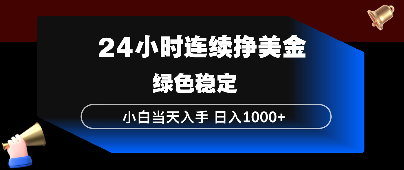 24小时连续断挣美金，小白当天上手，简单易操作，绿色稳定，日入1000+-课程网