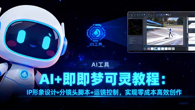 AI+即梦可灵教程：IP形象设计+分镜头脚本+运镜控制，实现零成本高效创作-课程网