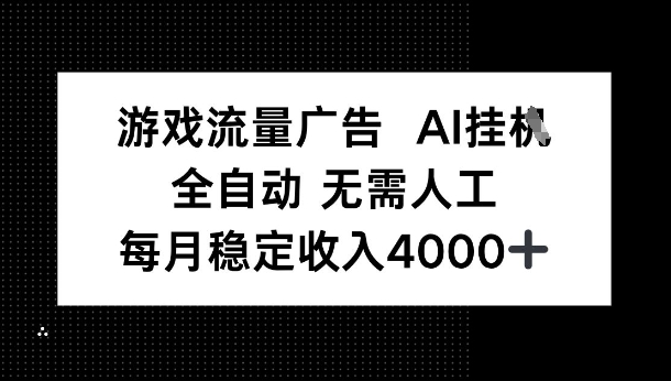 游戏流量广告，AI挂G，全自动无需人工，每月稳定收入4k+-课程网
