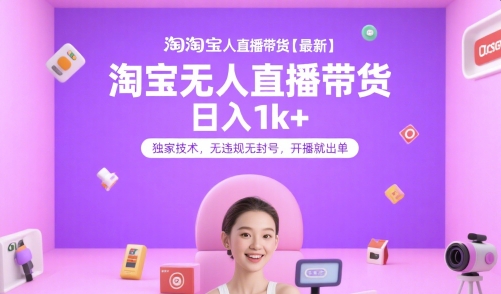 淘宝无人直播带货【最新】，日入1k+，独家技术，无违规无封号，开播就出单【揭秘】-课程网