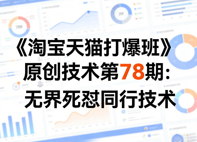 《淘宝天猫打爆班》原创技术第78期：无界死怼同行技术-课程网