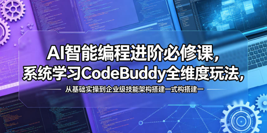 AI智能编程进阶必修课，系统学习CodeBuddy全维度玩法，从基础实操到企业级技能架构搭建一站式精通-课程网