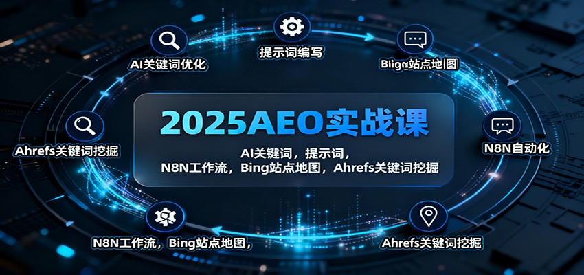 2025AEO实战课：AI关键词，提示词，N8N工作流，Bing站点地图，Ahrefs关键词挖掘-课程网
