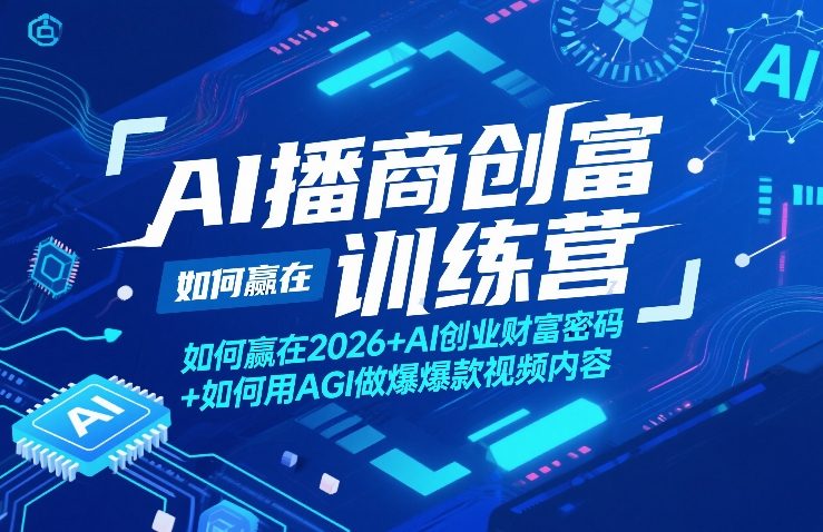 AI播商创富训练营，如何赢在2026+AI创业财富密码+如何用AGI做爆款视频内容-课程网