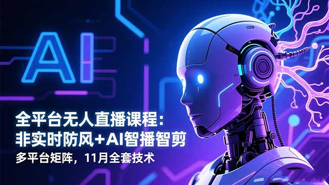 全平台无人直播课程：非实时防风＋AI智播智剪＋多平台矩阵，11月全套技术-课程网