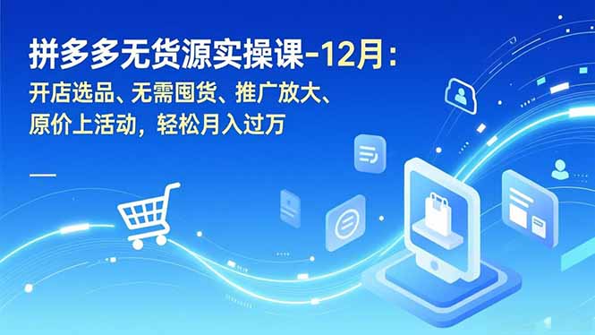 拼多多无货源实操课-12月：开店选品、无需囤货、推广放大、原价上活动，轻松月入过万-课程网