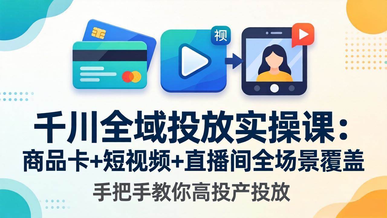（18274期）千川全域投放实操课-更新4月30：商品卡+短视频+直播间全场景覆盖，手把手教你高投产投放-课程网