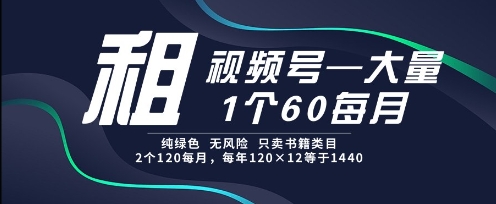 租视频号，一个60每月，2个120.纯绿色、无风险，常年租【揭秘】-课程网