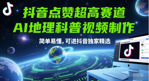 抖音点赞超高赛道，AI地理科普视频制作，简单易懂，可进抖音独家精选-课程网