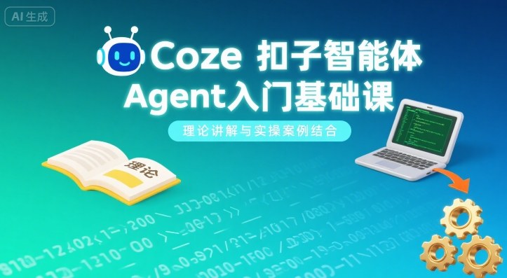 Coze扣子智能体Agent入门基础课，理论讲解与实操案例结合-课程网