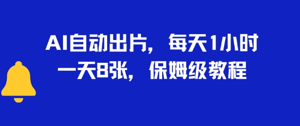 AI自动出片，每天2小时，一天多张，保姆级教程-课程网