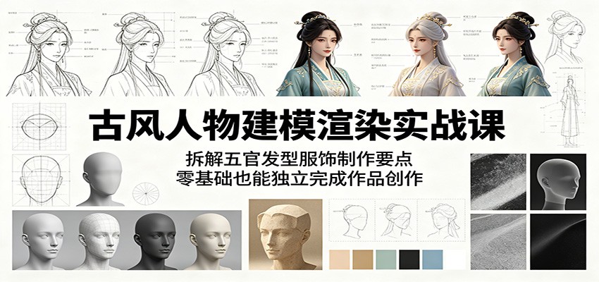 古风人物建模渲染实战课：拆解五官发型服饰制作要点，零基础也能独立完成作品创作-课程网
