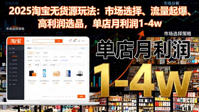 2025淘宝无货源玩法：市场选择、流量起爆、高利润选品，单店月利润1-4w-课程网