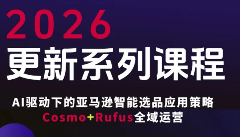 跨境亚马逊FBA系统课程，AI驱动下的亚马逊智能选品应用策略Cosmo+Rufus全域运营（更新26年4月）-课程网