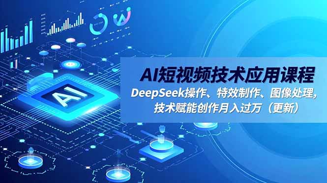 AI短视频技术应用课程，DeepSeek操作、特效制作、图像处理，技术赋能创作月入过万(更新-课程网