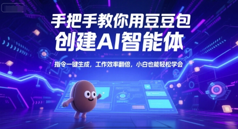 手把手教你用豆包创建AI智能体，指令一键生成，工作效率翻倍，小白也能轻松学会-课程网