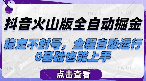 抖音火山版全自动掘金，稳定不封号，全程自动运行，可批量放大操作，0基础也能上手【揭秘】-课程网