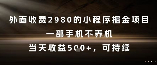外面收费2980的小程序掘金项目，一部手机不养机，当天收益5张+，可持续【揭秘】-课程网