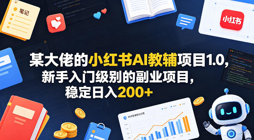 某大佬的小红书AI教辅项目1.0，新手入门级别的副业项目，稳定日入200+-课程网