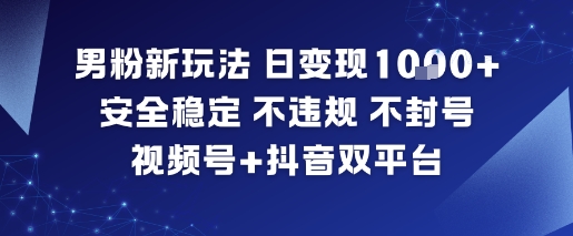 男粉新玩法，日变现多张，安全稳定，不违规，不封号，视频号+抖音双平台-课程网