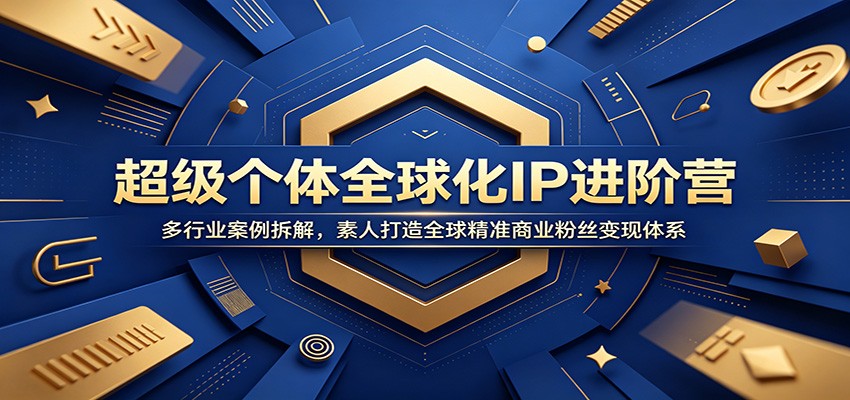 超级个体全球化IP进阶营：多行业案例拆解，素人打造全球精准商业粉丝变现体系-课程网