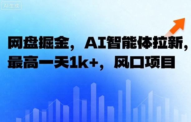网盘掘金，AI智能体拉新，最高一天1k+，风口项目-课程网