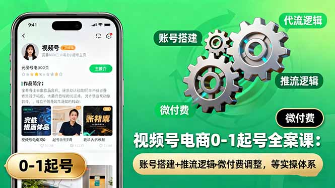 视频号电商0-1起号全案课：账号搭建+推流逻辑+微付费调整，等实操体系-课程网