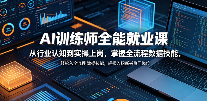 AI训练师全能就业课，从行业认知到实操上岗，掌握全流程数据技能，轻松入职新兴热门岗位-课程网